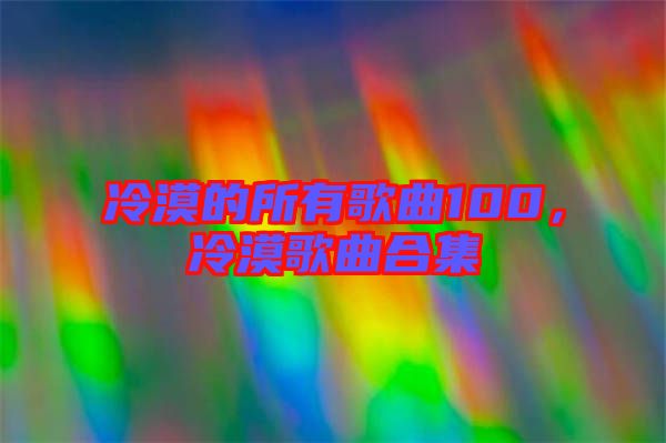 冷漠的所有歌曲100，冷漠歌曲合集