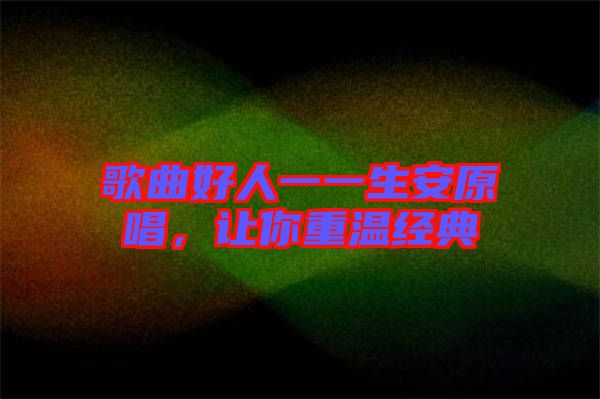 歌曲好人一一生安原唱，讓你重溫經(jīng)典