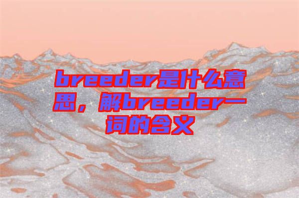 breeder是什么意思，解breeder一詞的含義