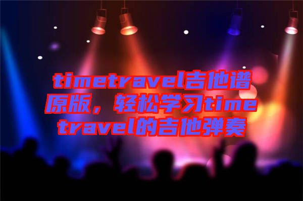 timetravel吉他譜原版，輕松學(xué)習(xí)timetravel的吉他彈奏