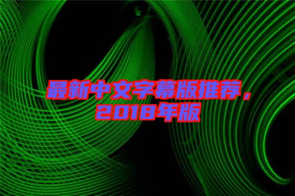最新中文字幕版推薦，2018年版