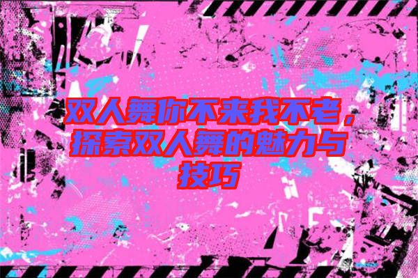 雙人舞你不來(lái)我不老，探索雙人舞的魅力與技巧