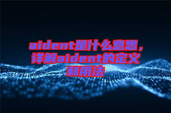 aident是什么意思，詳解aident的定義和用法