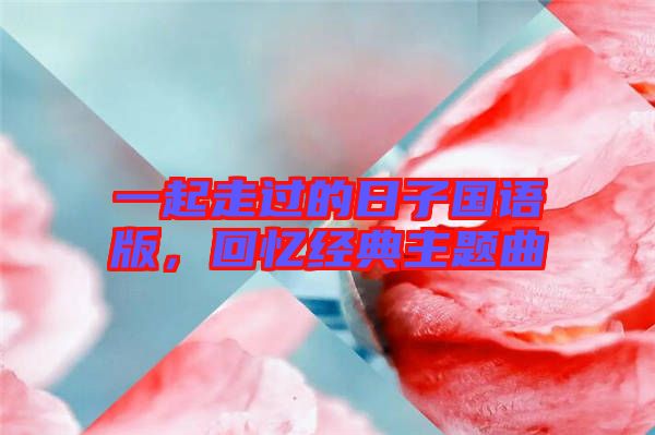 一起走過的日子國語版，回憶經(jīng)典主題曲