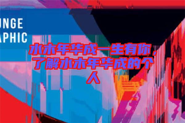 水木年華成一生有你，了解水木年華成的個人