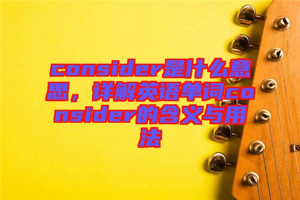 consider是什么意思，詳解英語單詞consider的含義與用法