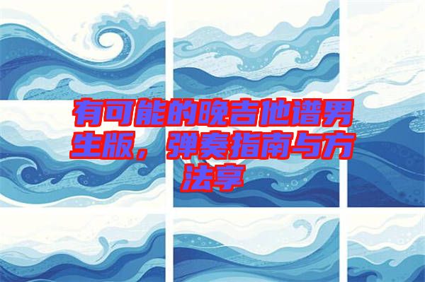 有可能的晚吉他譜男生版，彈奏指南與方法享