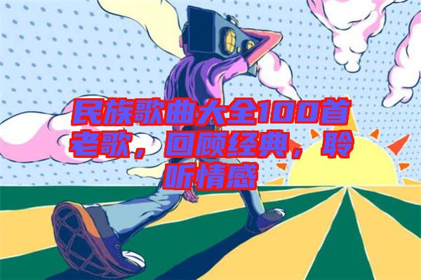 民族歌曲大全100首老歌，回顧經(jīng)典，聆聽(tīng)情感