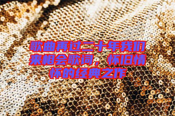 歌曲再過二十年我們來相會(huì)歌詞，懷舊情懷的經(jīng)典之作