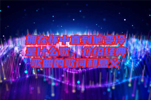 擁在懷中直到他變冷是什么歌，介紹經(jīng)典歌曲的歌詞和意義
