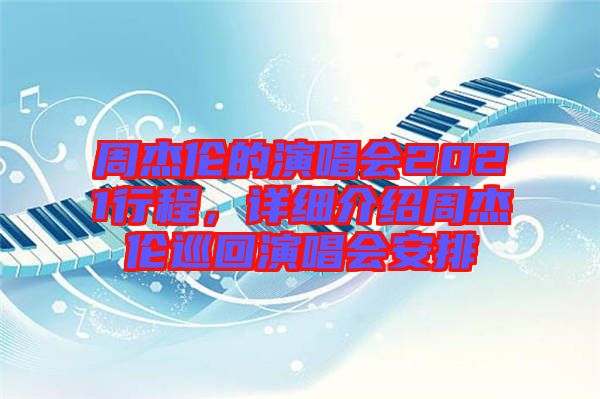 周杰倫的演唱會2021行程，詳細(xì)介紹周杰倫巡回演唱會安排