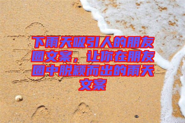 下雨天吸引人的朋友圈文案，讓你在朋友圈中脫穎而出的雨天文案