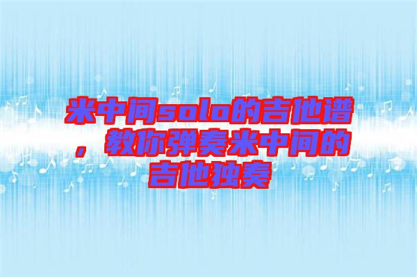 米中間solo的吉他譜，教你彈奏米中間的吉他獨(dú)奏
