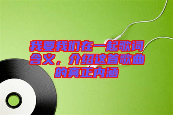 我要我們在一起歌詞含義，介紹這首歌曲的真正內(nèi)涵