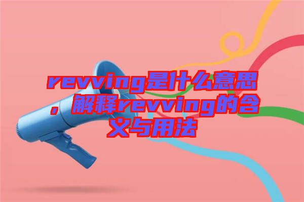 revving是什么意思，解釋revving的含義與用法