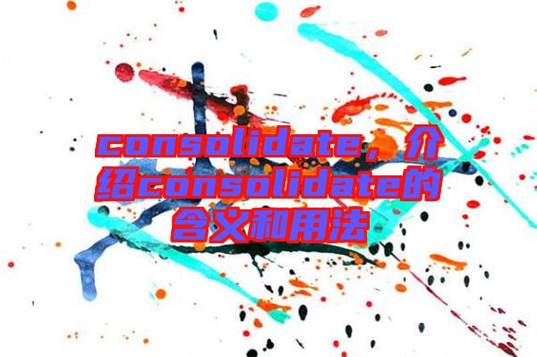 consolidate，介紹consolidate的含義和用法