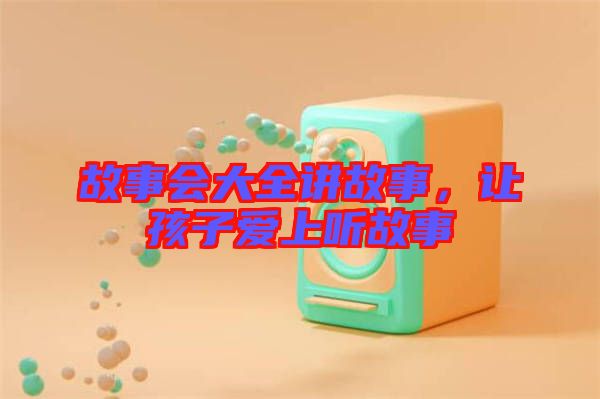 故事會大全講故事，讓孩子愛上聽故事