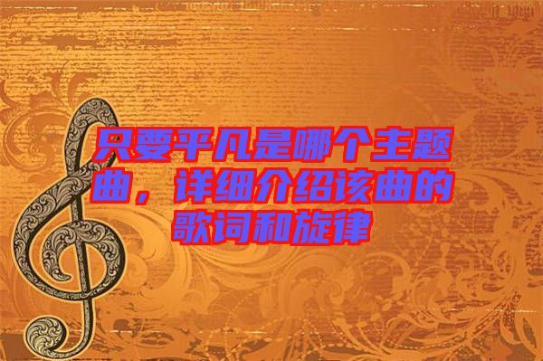 只要平凡是哪個(gè)主題曲，詳細(xì)介紹該曲的歌詞和旋律
