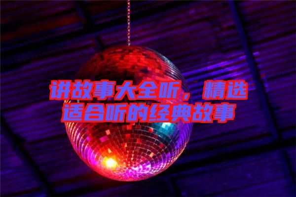 講故事大全聽(tīng)，精選適合聽(tīng)的經(jīng)典故事