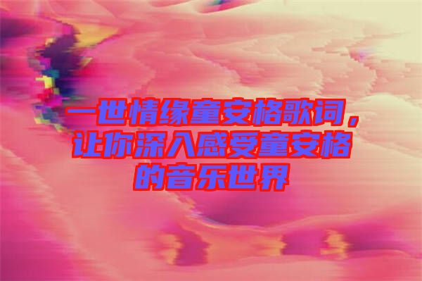 一世情緣童安格歌詞，讓你深入感受童安格的音樂(lè)世界