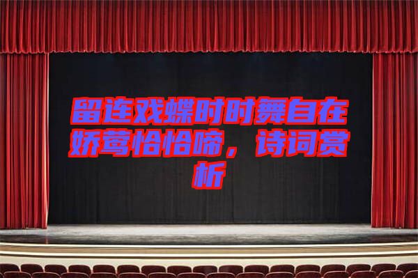 留連戲蝶時時舞自在嬌鶯恰恰啼，詩詞賞析