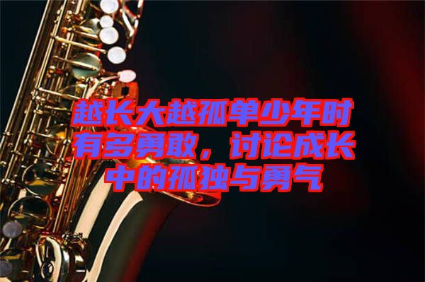 越長(zhǎng)大越孤單少年時(shí)有多勇敢，討論成長(zhǎng)中的孤獨(dú)與勇氣