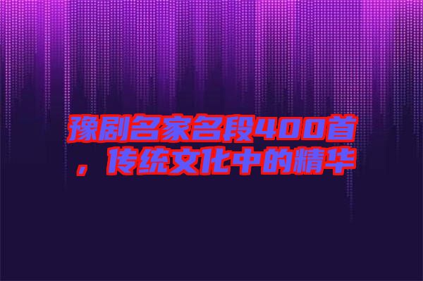 豫劇名家名段400首，傳統(tǒng)文化中的精華