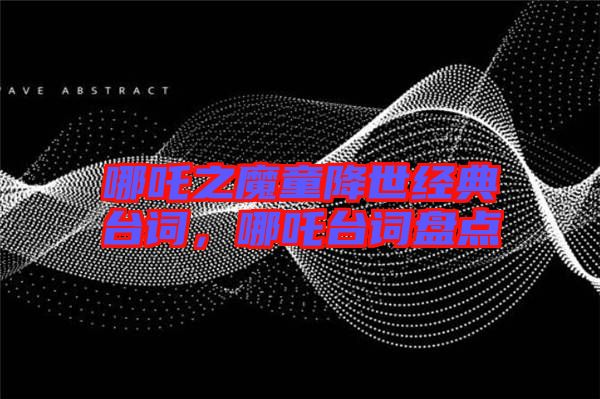 哪吒之魔童降世經(jīng)典臺詞，哪吒臺詞盤點