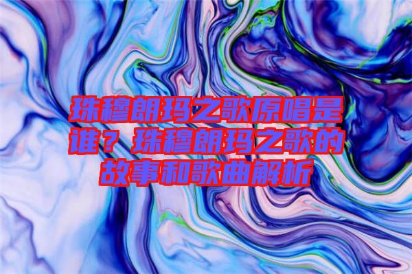 珠穆朗瑪之歌原唱是誰？珠穆朗瑪之歌的故事和歌曲解析