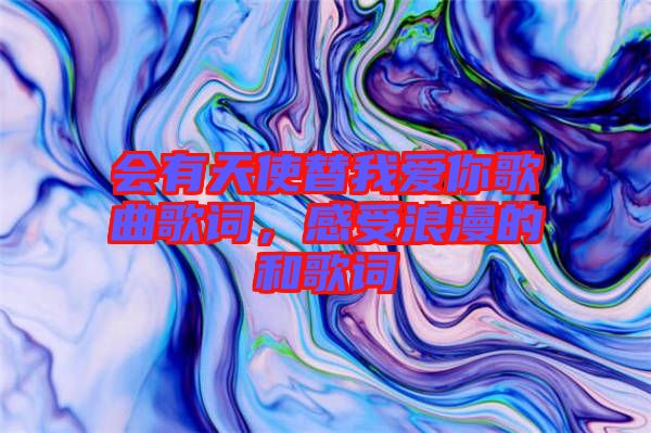 會有天使替我愛你歌曲歌詞，感受浪漫的和歌詞