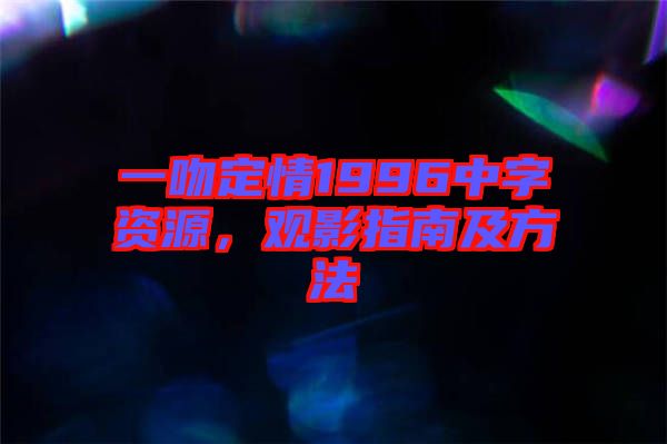 一吻定情1996中字資源，觀(guān)影指南及方法