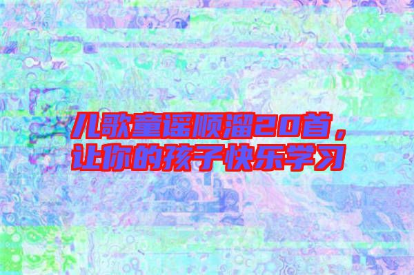 兒歌童謠順溜20首，讓你的孩子快樂學(xué)習(xí)