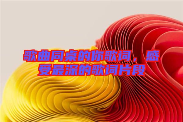 歌曲同桌的你歌詞，感受最深的歌詞片段