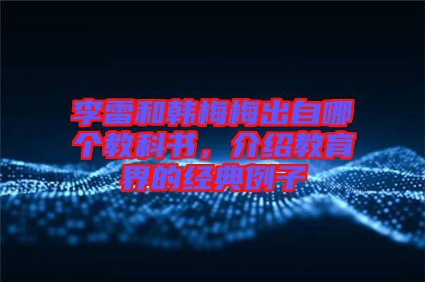 李雷和韓梅梅出自哪個教科書，介紹教育界的經(jīng)典例子