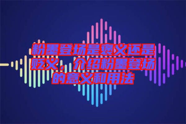 粉墨登場是褒義還是貶義，介紹粉墨登場的意義和用法