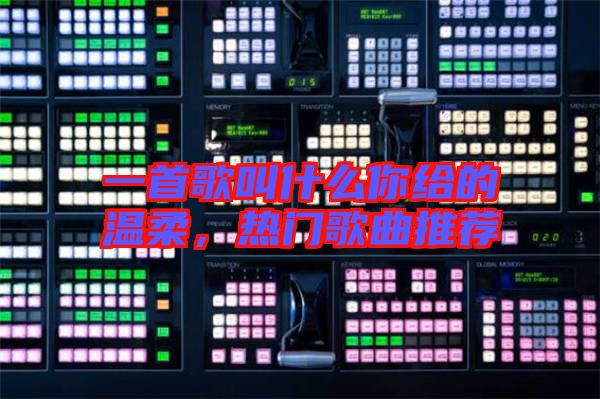一首歌叫什么你給的溫柔，熱門歌曲推薦