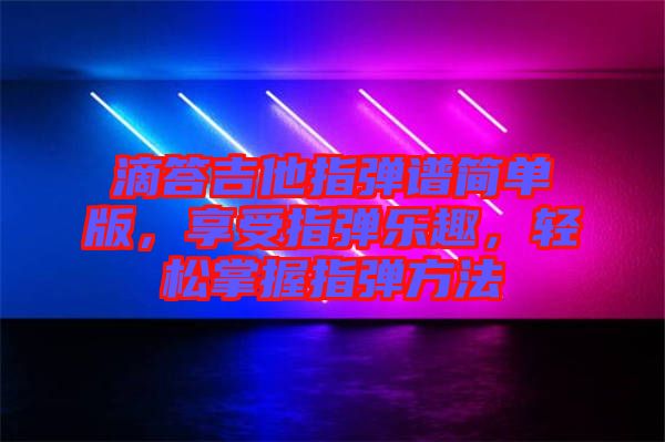滴答吉他指彈譜簡單版，享受指彈樂趣，輕松掌握指彈方法