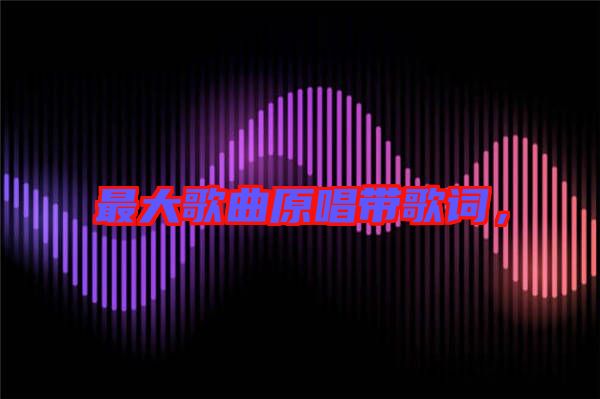 最大歌曲原唱帶歌詞，