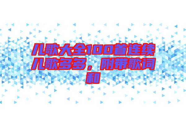 兒歌大全100首連續(xù)兒歌多多，附帶歌詞和