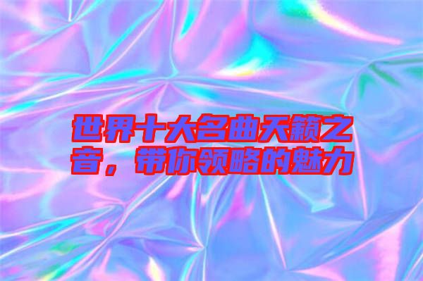 世界十大名曲天籟之音，帶你領(lǐng)略的魅力