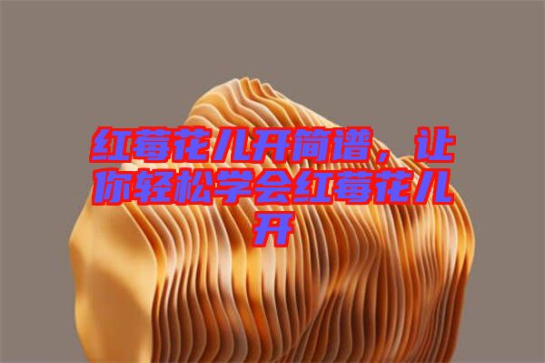 紅莓花兒開(kāi)簡(jiǎn)譜，讓你輕松學(xué)會(huì)紅莓花兒開(kāi)