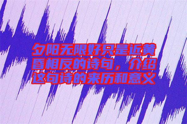 夕陽無限好只是近黃昏相反的詩句，介紹這句詩的來歷和意義