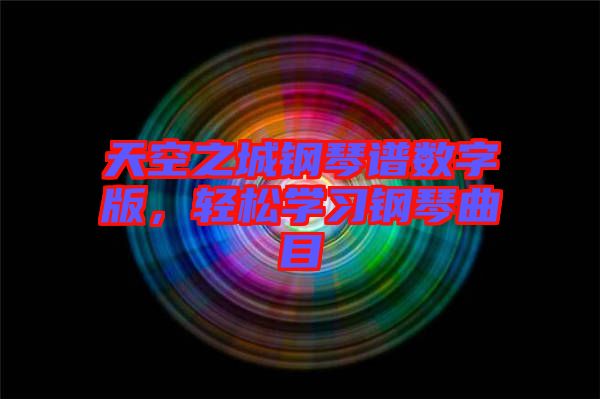 天空之城鋼琴譜數(shù)字版，輕松學(xué)習(xí)鋼琴曲目