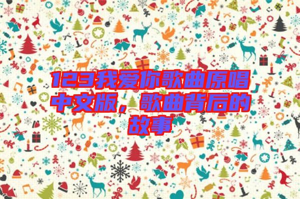 123我愛你歌曲原唱中文版，歌曲背后的故事