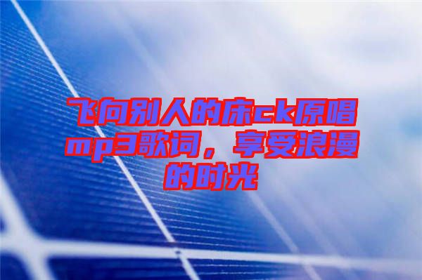 飛向別人的床ck原唱mp3歌詞，享受浪漫的時光