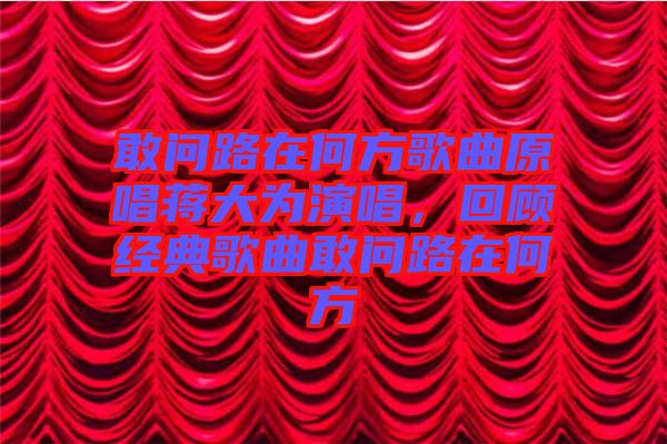 敢問路在何方歌曲原唱蔣大為演唱，回顧經(jīng)典歌曲敢問路在何方