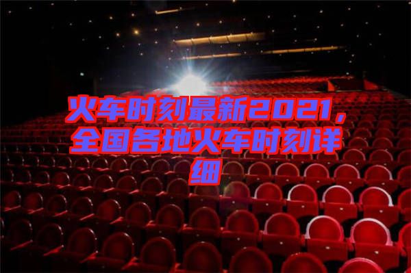 火車時刻最新2021，全國各地火車時刻詳細(xì)