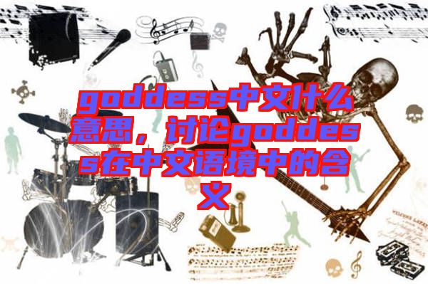 goddess中文什么意思，討論goddess在中文語境中的含義