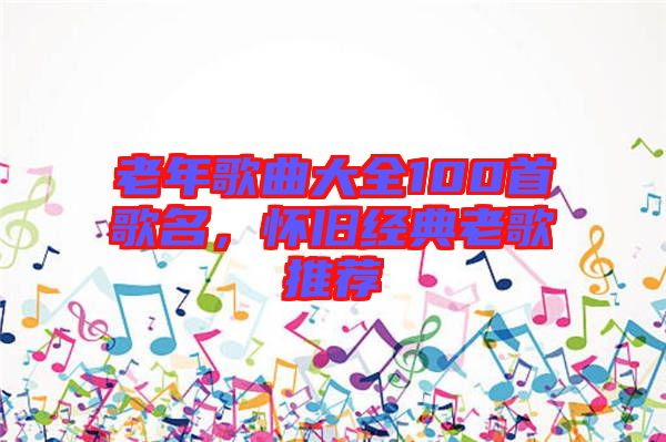 老年歌曲大全100首歌名，懷舊經(jīng)典老歌推薦