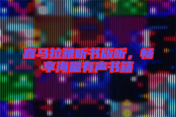 喜馬拉雅聽書版聽，暢享海量有聲書籍